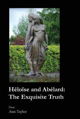 Heloise and Abelard: The Exquisite Truth by Ann Taylor