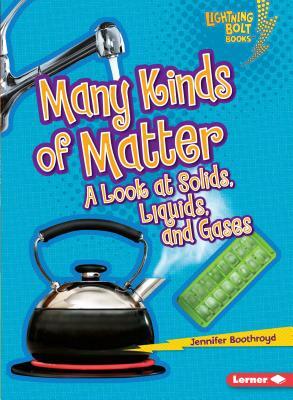 Many Kinds of Matter: A Look at Solids, Liquids, and Gases by Jennifer Boothroyd