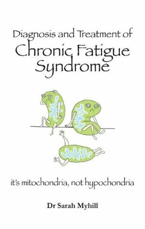 Diagnosis and Treatment of Chronic Fatigue Syndrome: it's mitochondria, not hypochondria! by Sarah Myhill