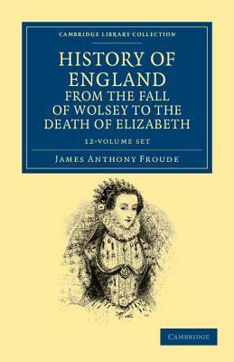 History of England from the Fall of Wolsey to the Death of Elizabeth 12 Volume Set by James Anthony Froude