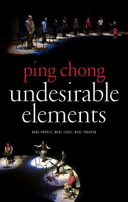 Undesirable Elements: Real People, Real Lives, Real Theater by Ping Chong
