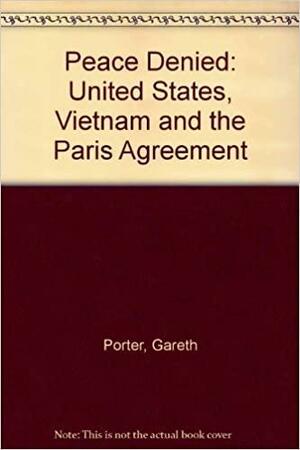 A Peace Denied: The United States, Vietnam, and the Paris Agreement by Gareth Porter