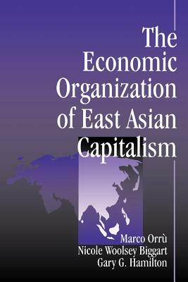 The Economic Organization of East Asian Capitalism by Nicole Woolsey Biggart, Marco Orru, Gary Hamilton