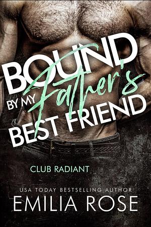 Bound By My Father's Best Friend: A Steamy Forbidden Billionaire Romance by Emilia Rose