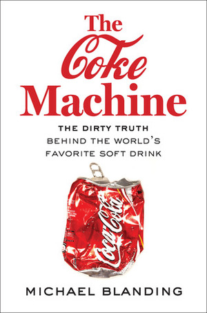 The Coke Machine: The Dirty Truth Behind the World's Favorite Soft Drink by Michael Blanding