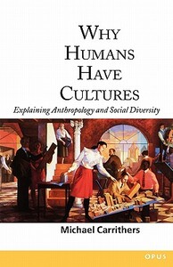 Why Humans Have Cultures: Explaining Anthropology and Social Diversity by Michael Carrithers