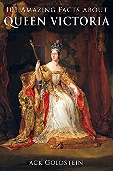 101 Amazing Facts about Queen Victoria by Jack Goldstein