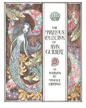 The Marvelous Collection of Alvin Guilbert: A Mermendium Story by Manelle Oliphant