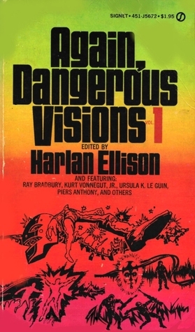 Again, Dangerous Visions 1 by Harlan Ellison, Piers Anthony, Ray Bradbury, Edward Bryant, Bernard Wolfe, David Gerrold, T.L. Sherred, Gene Wolfe, James B. Hemesath, Ross Rocklynne, Kurt Vonnegut, John Heidenry, Barry N. Malzberg, Ray Faraday Nelson, Kate Wilhelm, Chad Oliver, H.H. Hollis, Ursula K. Le Guin, Joanna Russ, Andrew J. Offutt