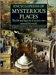 Encyclopedia of Mysterious Places: The Life and Legends of Ancient Sites Around the World by Philip Wilkinson, Robert Ingpen, Michael Downey