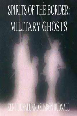 Spirits of the Border: Military Ghosts by Ken Hudnall, Sharon Hudnall