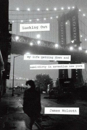 Lucking Out: My Life Getting Down and Semi-Dirty in the Seventies by James Wolcott