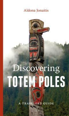 Discovering Totem Poles: A Traveler's Guide by Aldona Jonaitis