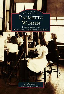 Palmetto Women: Images from the Winthrop University Archives by Ron Chepesiuk, Gina Price White