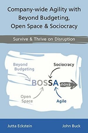 Company-wide Agility with Beyond Budgeting, Open Space & Sociocracy: Survive & Thrive on Disruption by Jutta Eckstein, John Buck