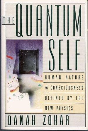 The Quantum Self: Human Nature and Consciousness Defined by the New Physics by Danah Zohar