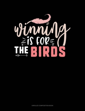 Winning Is For The Birds: Unruled Composition Book by 