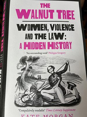 The Walnut Tree: Women, Violence and the Law - a Hidden History by Kate Morgan