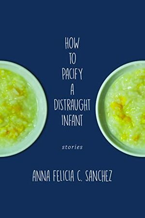 How to Pacify a Distraught Infant by Anna Felicia C. Sanchez