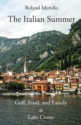 The Italian Summer: Golf, Food, and Family at Lake Como by Roland Merullo