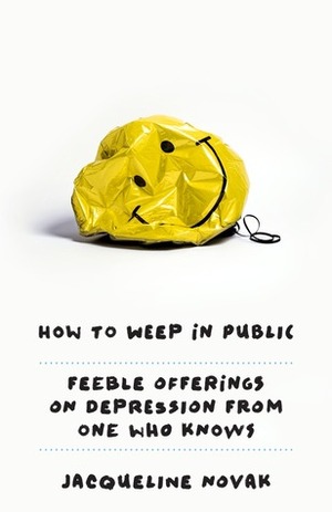 How to Weep in Public: Feeble Offerings on Depression from One Who Knows by Jacqueline Novak