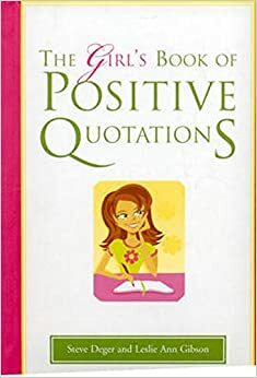 The Girl's Book of Positive Quotations by Steve Deger, Leslie Ann Gibson
