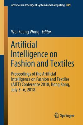 Artificial Intelligence on Fashion and Textiles: Proceedings of the Artificial Intelligence on Fashion and Textiles (Aift) Conference 2018, Hong Kong, by 