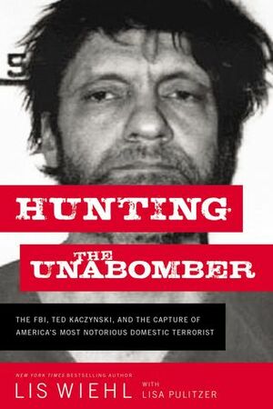 Hunting the Unabomber: The FBI, Ted Kaczynski, and the Capture of America's Most Notorious Domestic Terrorist by Lisa Pulitzer, Lis Wiehl