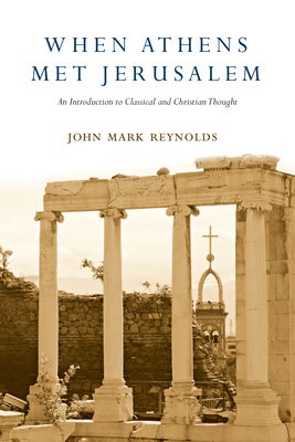 When Athens Met Jerusalem: An Introduction to Classical and Christian Thought by John Mark Reynolds