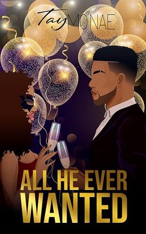 All He Ever Wanted  by Tay Mo'Nae