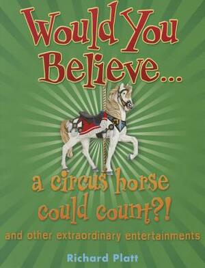 Would You Believe... a Circus Horse Could Count?!: And Other Extraordinary Entertainments. by Richard Platt