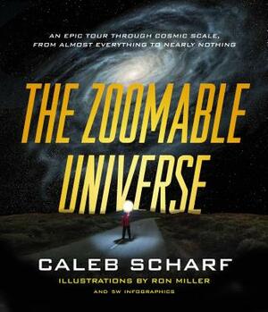 The Zoomable Universe: An Epic Tour Through Cosmic Scale, from Almost Everything to Nearly Nothing by Caleb Scharf