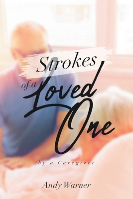 Strokes of a Loved One: By a Caregiver by Andy Warner
