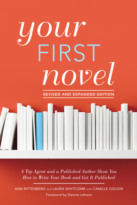 Your First Novel Revised and Expanded Edition: A Top Agent and a Published Author Show You How to Write Your Book and Get It Published by Camille Goldin, Laura Whitcomb, Ann Rittenberg