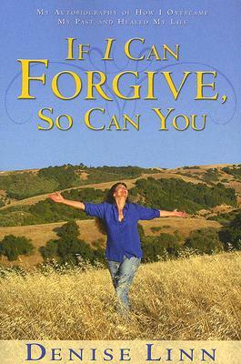 If I Can Forgive, So Can You: My Autobiography of How I Overcame My Past and Healed My Life (Revised) by Denise Linn