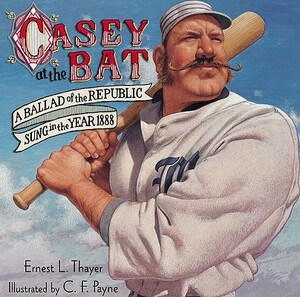 Casey at the Bat: A Ballad of the Republic Sung in the Year 1888 by Ernest L. Thayer