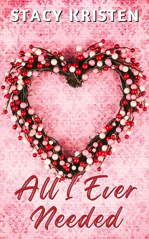 All I Ever Needed by Stacy Kristen, Stacy Kristen