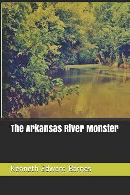 The Arkansas River Monster by Kenneth Edward Barnes