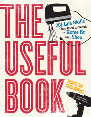 The Useful Book: 201 Life Skills They Used to Teach in Home Ec and Shop by Sharon Bowers, David Bowers