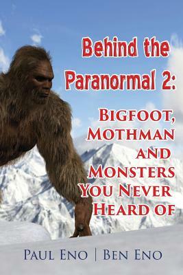 Behind the Paranormal: : Bigfoot, Mothman and Monsters You Never Heard Of by Ben Eno, Paul Eno