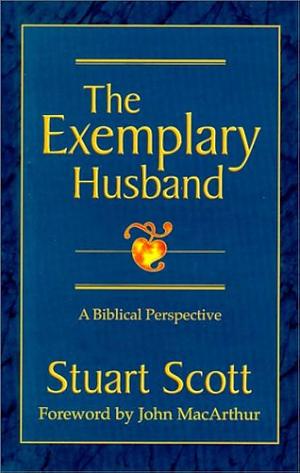 The Exemplary Husband : A Biblical Perspective by Stuart W. Scott, Stuart W. Scott