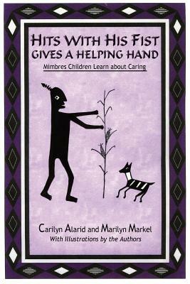 Hits with His Fist Gives a Helping Hand: Mimbres Children Learn about Caring by Marilyn Markel, Carilyn Alarid