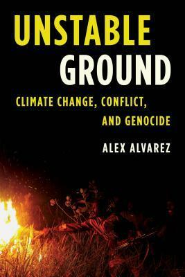 Unstable Ground: Climate Change, Conflict, and Genocide by Alex Alvarez