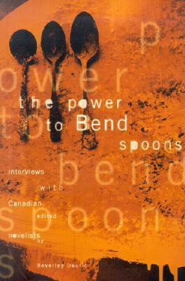 The Power to Bend Spoons: Interviews with Canadian Novelists by Beverley Daurio