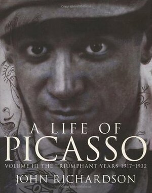 A Life Of Picasso Volume III: The Triumphant Years, 1917-1932 by John Richardson
