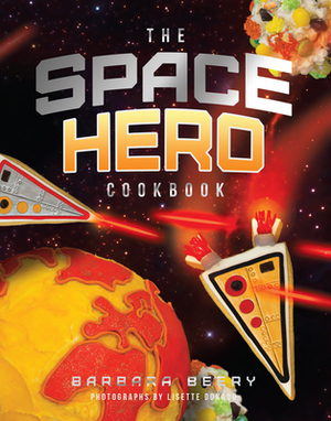 The Space Hero Cookbook: Stellar Recipes and Projects from a Galaxy Far, Far Away by Barbara Beery