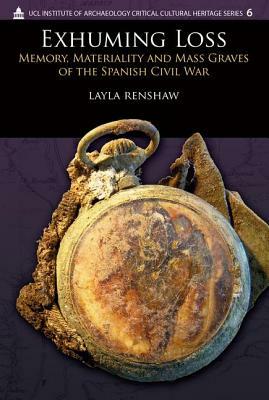 Exhuming Loss: Memory, Materiality and Mass Graves of the Spanish Civil War by Layla Renshaw