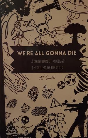 We're All Gonna Die by AJ Smith