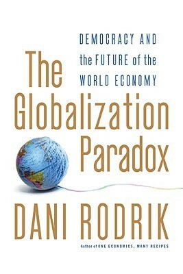 The Globalization Paradox: Democracy and the Future of the World Economy by Dani Rodrik