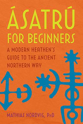 Ásatrú for Beginners: A Modern Heathen's Guide to the Ancient Northern Way by Mathias Nordvig